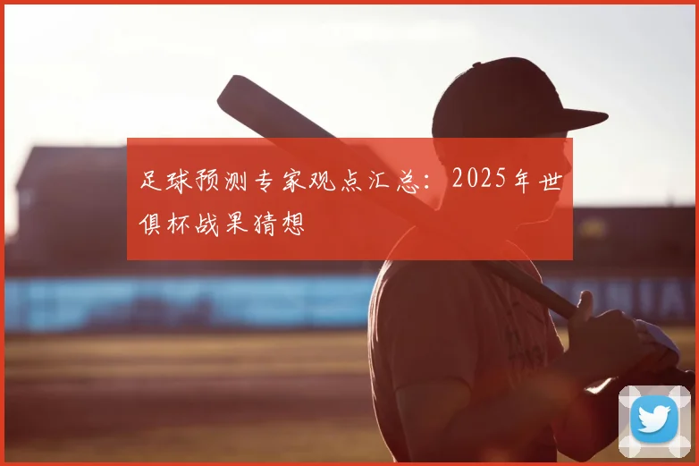 足球预测专家观点汇总:2025年世俱杯战果猜想