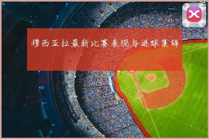 穆西亚拉最新比赛表现与进球集锦